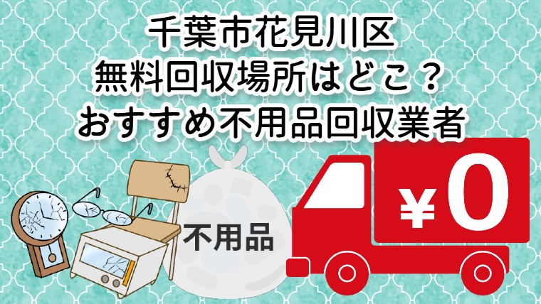 花見川区　無料回収場所はどこ？おすすめ不用品回収業者